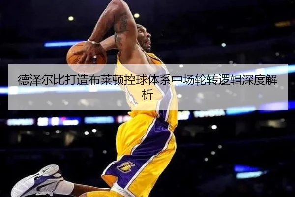 德泽尔比打造布莱顿控球体系中场轮转逻辑深度解析