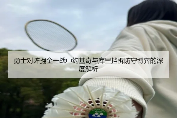 勇士对阵掘金一战中约基奇与库里挡拆防守博弈的深度解析