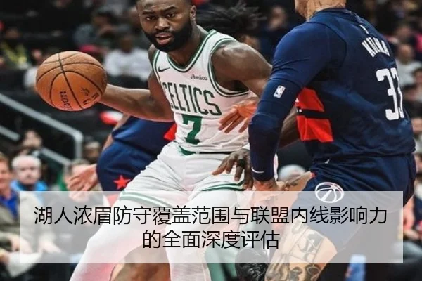 湖人浓眉防守覆盖范围与联盟内线影响力的全面深度评估