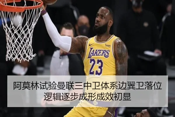 阿莫林试验曼联三中卫体系边翼卫落位逻辑逐步成形成效初显