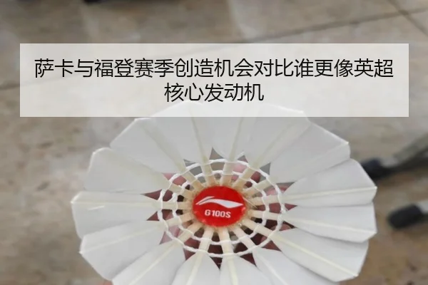 萨卡与福登赛季创造机会对比谁更像英超核心发动机