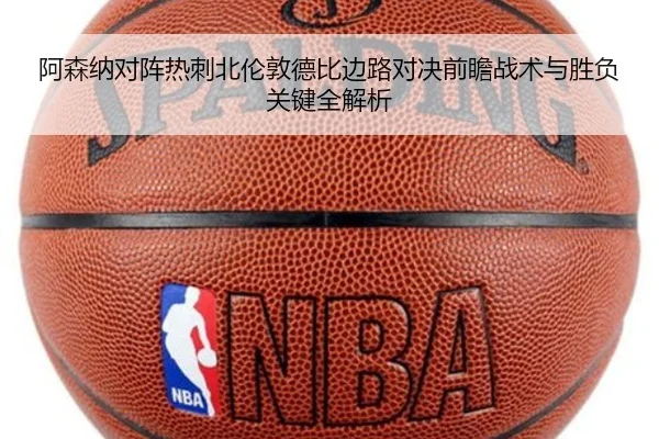 阿森纳对阵热刺北伦敦德比边路对决前瞻战术与胜负关键全解析