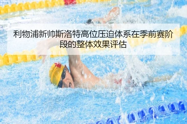 利物浦新帅斯洛特高位压迫体系在季前赛阶段的整体效果评估