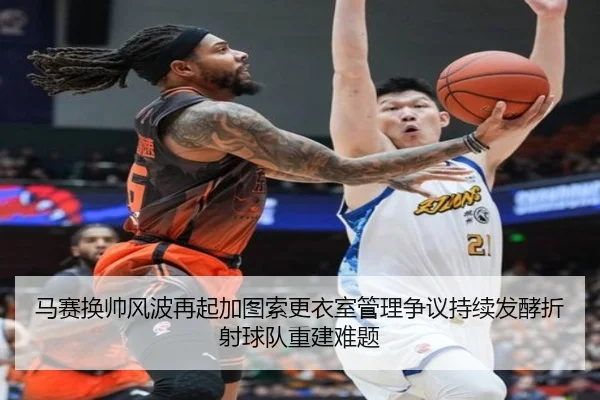 马赛换帅风波再起加图索更衣室管理争议持续发酵折射球队重建难题