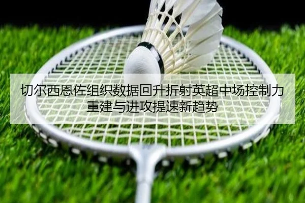 切尔西恩佐组织数据回升折射英超中场控制力重建与进攻提速新趋势