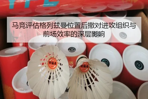 马竞评估格列兹曼位置后撤对进攻组织与前场效率的深层影响