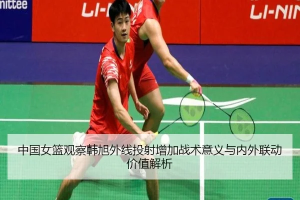 中国女篮观察韩旭外线投射增加战术意义与内外联动价值解析