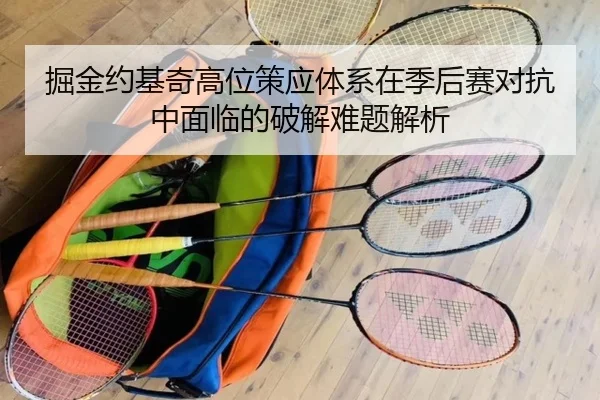 掘金约基奇高位策应体系在季后赛对抗中面临的破解难题解析