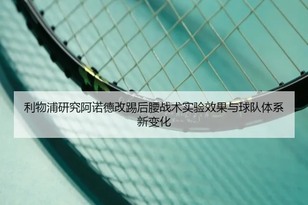 利物浦研究阿诺德改踢后腰战术实验效果与球队体系新变化