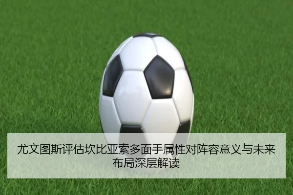 尤文图斯评估坎比亚索多面手属性对阵容意义与未来布局深层解读