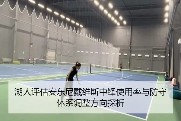 湖人评估安东尼戴维斯中锋使用率与防守体系调整方向探析