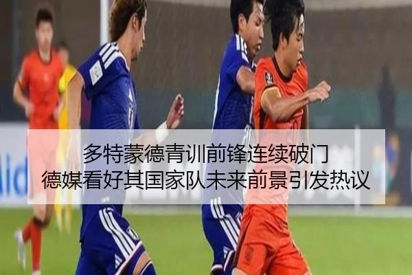 多特蒙德青训前锋连续破门 德媒看好其国家队未来前景引发热议