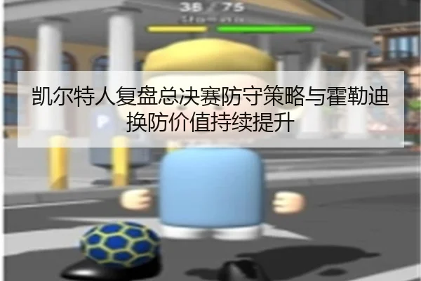 凯尔特人复盘总决赛防守策略与霍勒迪换防价值持续提升